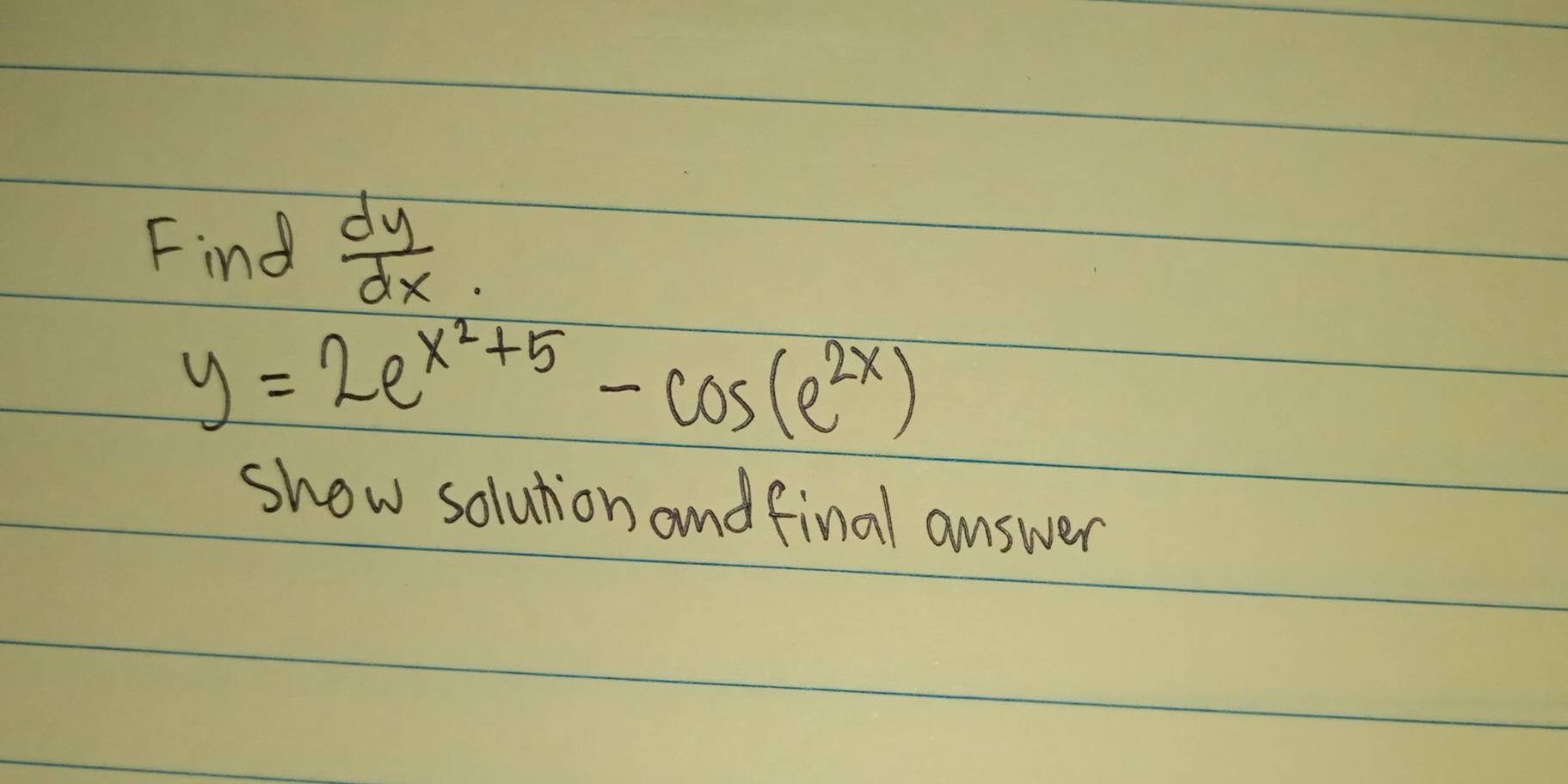 Find  dy/dx .
y=2e^(x^2)+5-cos (e^(2x))
show solution and final answer