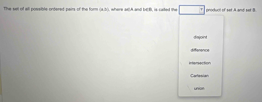 The set of all possible ordered pairs of the form (a,b) , where a∈ A and b∈ B , is called the product of set A and set B.
disjoint
difference
intersection
Cartesian
union