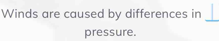 Winds are caused by differences in 
pressure.