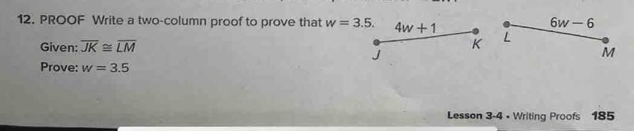 6w-6
12. PROOF Write a two-column proof to prove that w=3.5. 4w+1 L
Given: overline JK≌ overline LM K
J
M
Prove: w=3.5
Lesson 3-4 • Writing Proofs 185