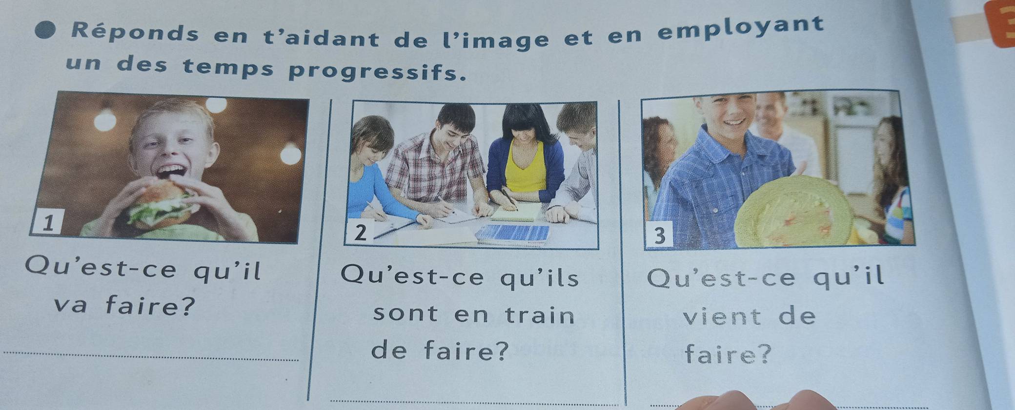 Réponds en t’aidant de l’image et en employant 
un des temps progressifs. 
Qu'est-ce qu'il Qu'est-ce qu'ils Qu'est-ce qu'il 
va faire? 
sont en train vient de 
_de faire? faire? 
_