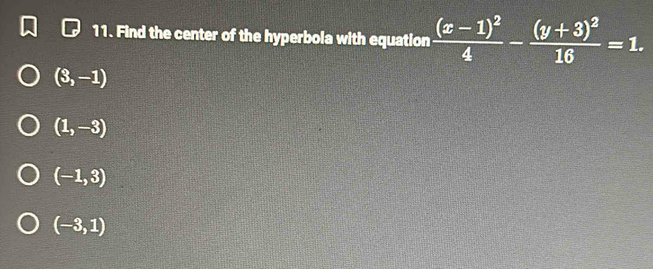 Find the center of the hyperbola with equation frac (x-1)^24-frac (y+3)^216=1.
(3,-1)
(1,-3)
(-1,3)
(-3,1)