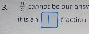  10/3  cannot be our ansv 
it is an fraction