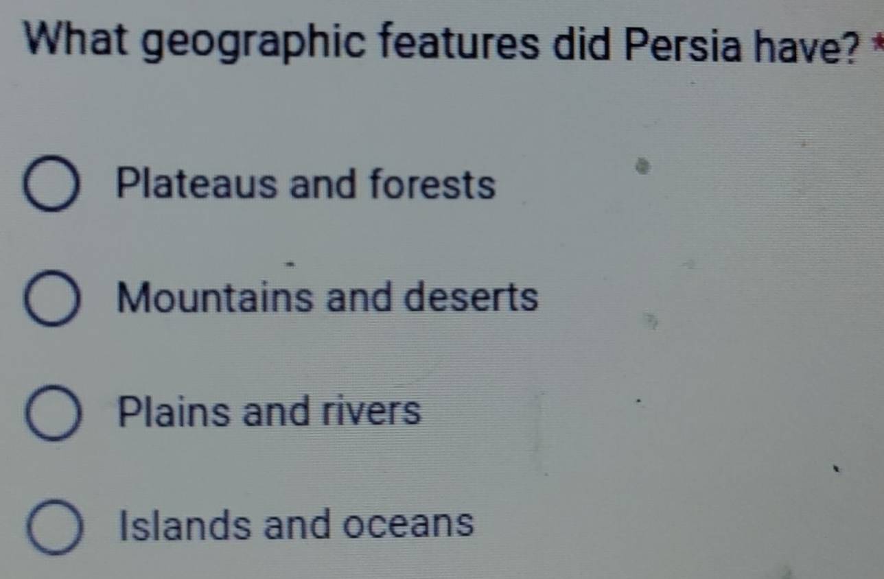 What geographic features did Persia have? *
Plateaus and forests
Mountains and deserts
Plains and rivers
Islands and oceans