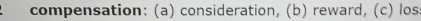 compensation: (a) consideration, (b) reward, (c) los