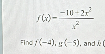 f(x)= (-10+2x^2)/x^2 
Find f(-4), g(-5) , and h(