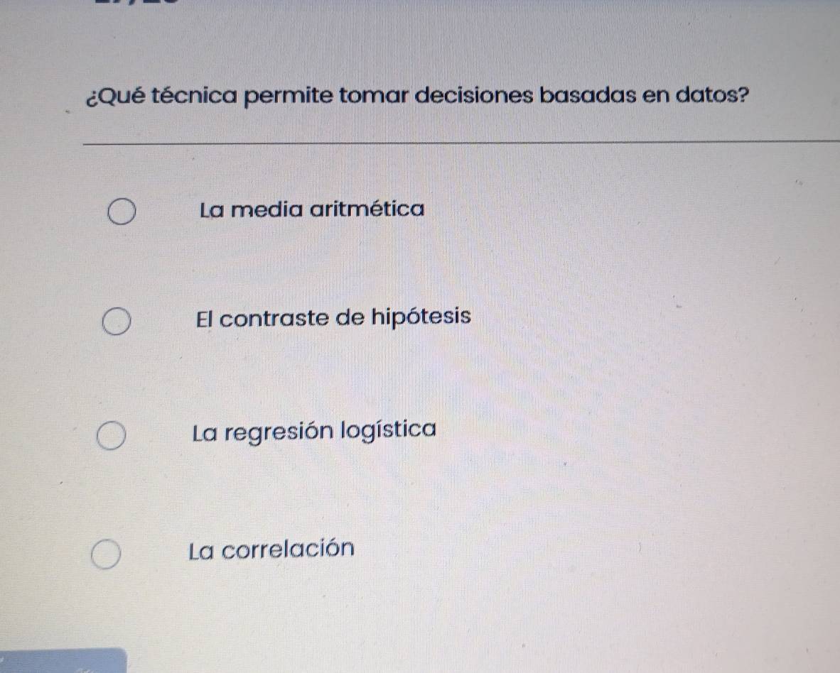 ¿Qué técnica permite tomar decisiones basadas en datos?
La media aritmética
El contraste de hipótesis
La regresión logística
La correlación