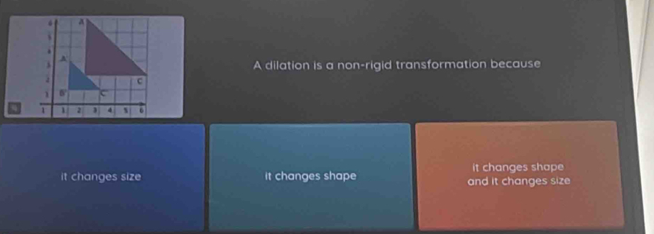 A dilation is a non-rigid transformation because
it changes shape
it changes size it changes shape
and it changes size