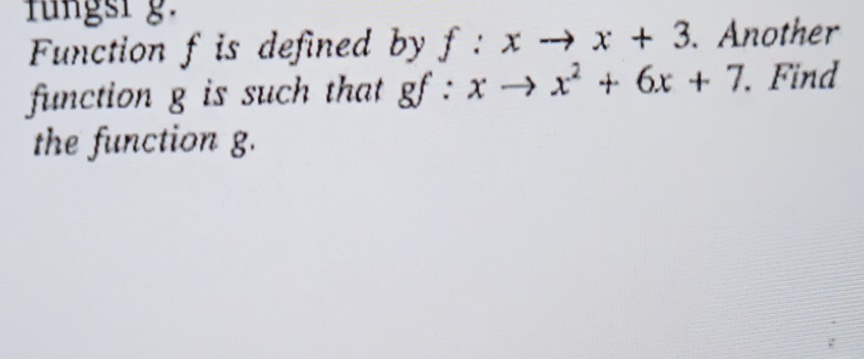 fungsr g. 
Function f is defined by f:xto x+3. Another 
function g is such that gf gf:xto x^2+6x+7. Find 
the function g.