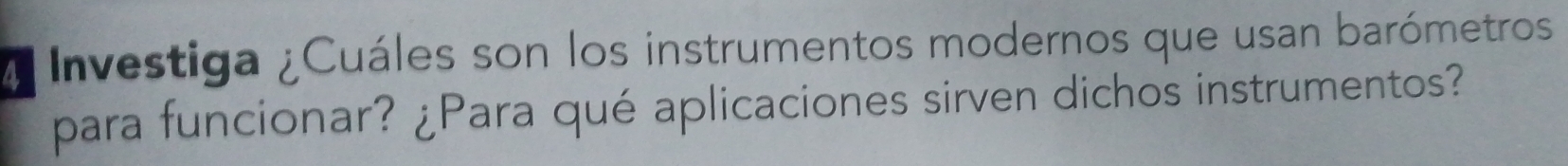 ¿ Investiga ¿Cuáles son los instrumentos modernos que usan barómetros 
para funcionar? ¿Para qué aplicaciones sirven dichos instrumentos?