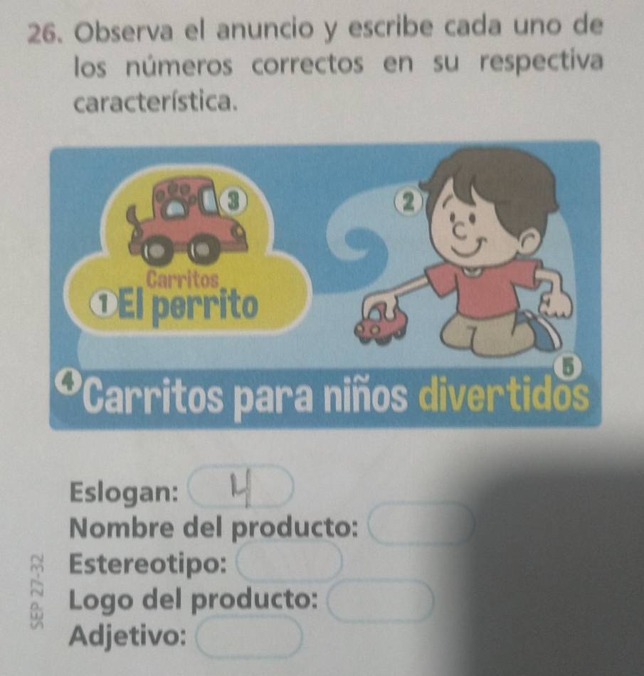 Observa el anuncio y escribe cada uno de 
los números correctos en su respectiva 
característica. 
Eslogan: 
Nombre del producto: 
Estereotipo: 
~ Logo del producto: 
Adjetivo: