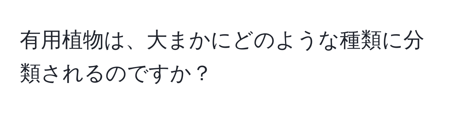 有用植物は、大まかにどのような種類に分類されるのですか？