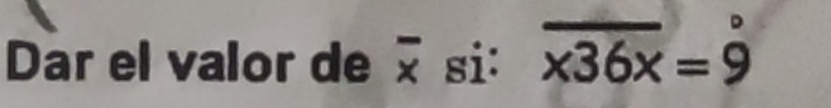 Dar el valor de 20 si: overline x36x=overset ^circ 