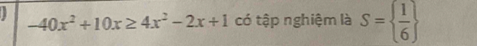  -40x^2+10x≥ 4x^2-2x+1 có tập nghiệm là S=  1/6 