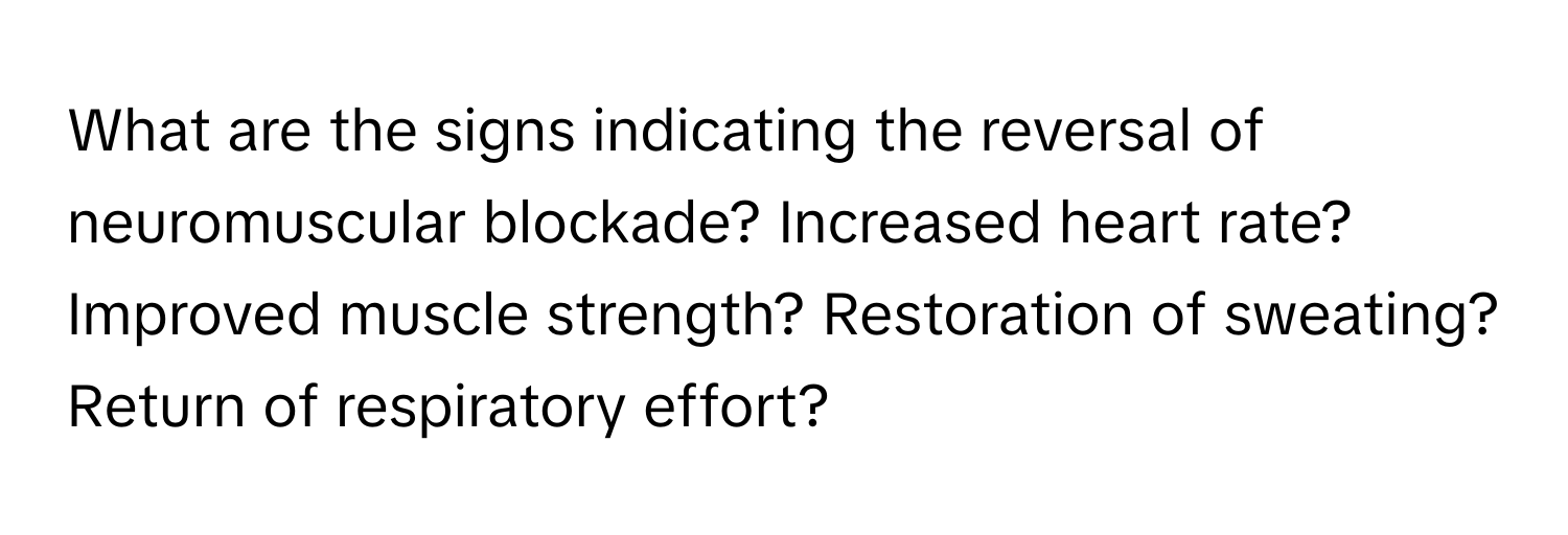 What are the signs indicating the reversal of neuromuscular blockade? Increased heart rate? Improved muscle strength? Restoration of sweating? Return of respiratory effort?