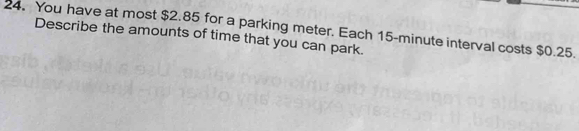 You have at most $2.85 for a parking meter. Each 15-minute interval costs $0.25. 
Describe the amounts of time that you can park.