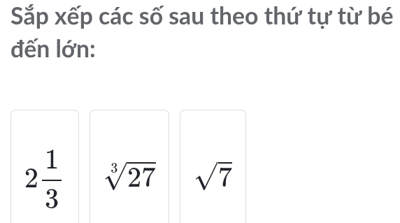 Sắp xếp các số sau theo thứ tự từ bé 
đến lớn:
2 1/3  sqrt[3](27) sqrt(7)