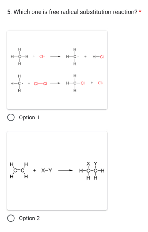 Which one is free radical substitution reaction? *
Option 1
beginarrayr H Hendarray C=C_H Hto beginarrayr H-C-C-H
Option 2