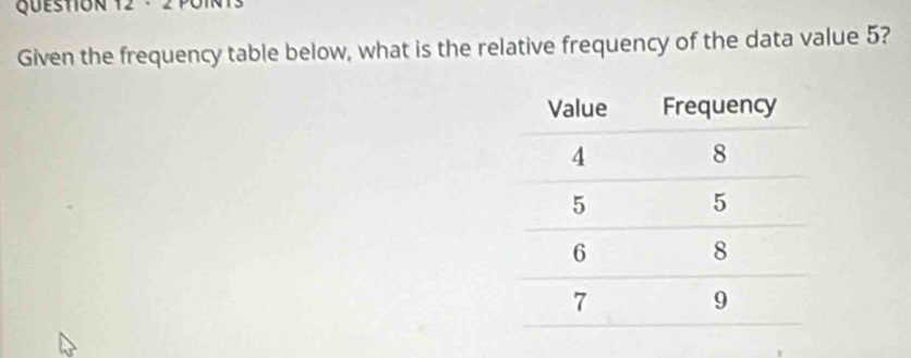 GuestIon 12 · 2 POin 
Given the frequency table below, what is the relative frequency of the data value 5?