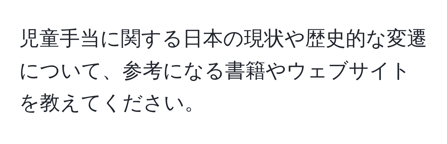 児童手当に関する日本の現状や歴史的な変遷について、参考になる書籍やウェブサイトを教えてください。