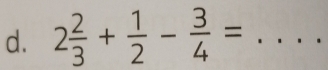 2 2/3 + 1/2 - 3/4 = _  ....