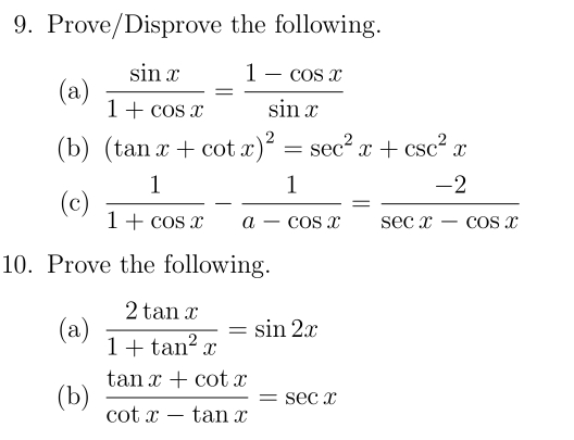 Prove/Disprove the following. 
(a)  sin x/1+cos x = (1-cos x)/sin x 
(b) (tan x+cot x)^2=sec^2x+csc^2x
(c)  1/1+cos x - 1/a-cos x = (-2)/sec x-cos x 
10. Prove the following. 
(a)  2tan x/1+tan^2x =sin 2x
(b)  (tan x+cot x)/cot x-tan x =sec x