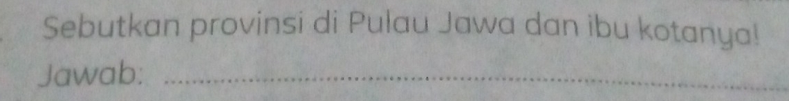 Sebutkan provinsi di Pulau Jawa dan ibu kotanya! 
Jawab:_