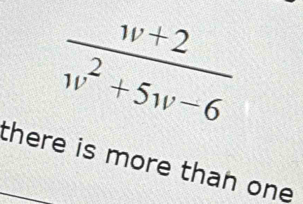  (w+2)/w^2+5w-6 
there is more than one