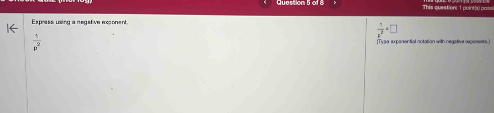 This question: 1 point(s) possi
Express using a negative exponent.
 1/p^2 =□
 1/p^2  (Type exponential notation with negative exponents.)