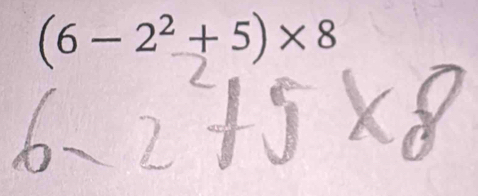 (6-2^2+5)* 8