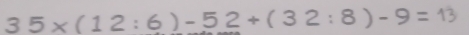 35* (12:6)-52+(32:8)-9=13