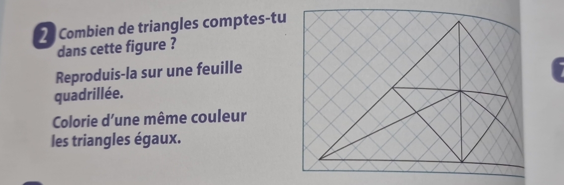 Combien de triangles comptes-tu 
dans cette figure ? 
Reproduis-la sur une feuille 
quadrillée. 
Colorie d’une même couleur 
les triangles égaux.