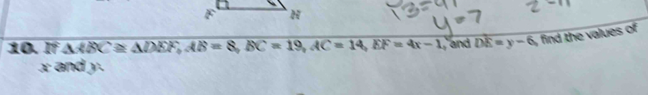 If △ ABC≌ △ DEF, AB=8, BC=19, AC=14, EF=4x-1 and DE=y-6 , find the values of
x and y.