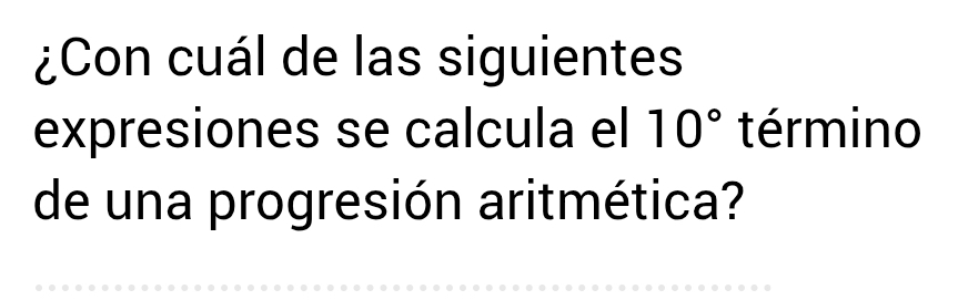 ¿Con cuál de las siguientes 
expresiones se calcula el 10° término 
de una progresión aritmética?