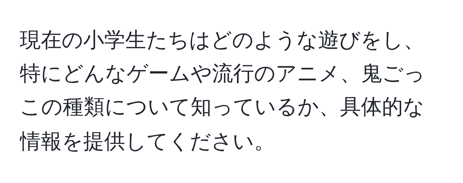 現在の小学生たちはどのような遊びをし、特にどんなゲームや流行のアニメ、鬼ごっこの種類について知っているか、具体的な情報を提供してください。