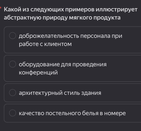 Κакой из следующих πримеров иллюстрирует
абстраκтную πрирοду мягкого πродуκта
доброжелательность персонала при
работе с клиентом
оборудование для проведения
конференций
архитектурный стиль здания
качество лостельного белья в номере