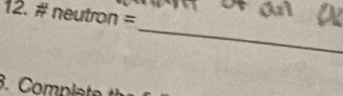 12.# neutron=
_ 
3. Complate