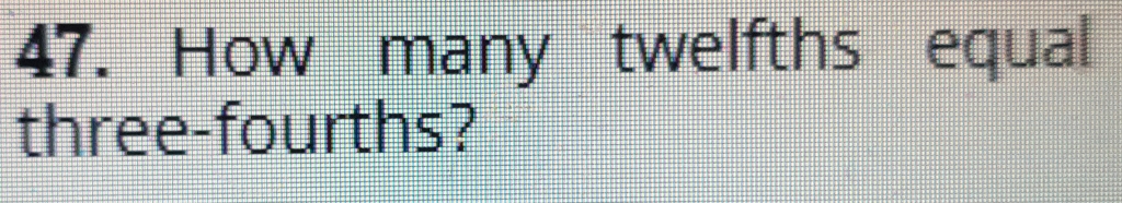 How many twelfths equal 
three-fourths?