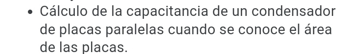 Cálculo de la capacitancia de un condensador 
de placas paralelas cuando se conoce el área 
de las placas.