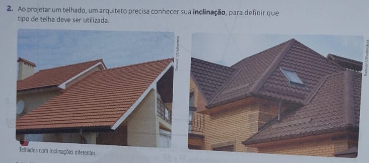 Ao projetar um telhado, um arquiteto precisa conhecer sua inclinação, para definir que 
tipo de telha deve ser utilizada. 
es diferentes.