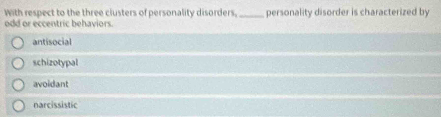 With respect to the three clusters of personality disorders, _personality disorder is characterized by
odd or eccentric behaviors.
antisocial
schizotypal
avoidant
narcissistic