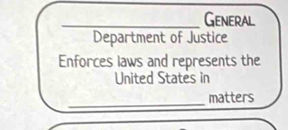 General 
Department of Justice 
Enforces laws and represents the 
United States in 
_ 
matters