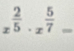 x^(frac 2)5· x^(frac 5)7=