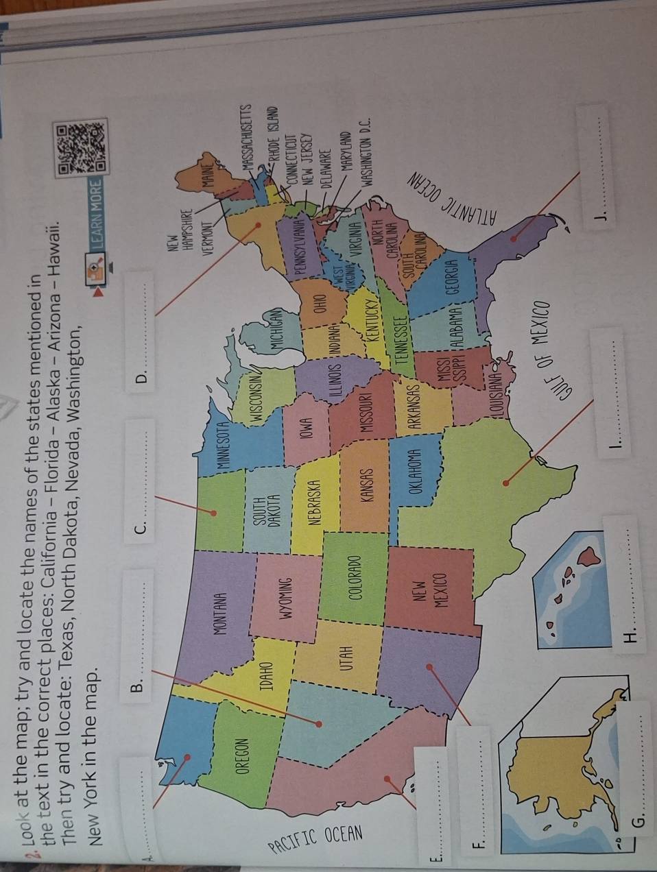 Look at the map; try and locate the names of the states mentioned in 
the text in the correct places: California - Florida - Alaska - Arizona - Hawaii. 
Then try and locate: Texas, North Dakota, Nevada, Washington, 
New York in the map. 
LEARN MORE 
E._ 
F 
G._ 
H._