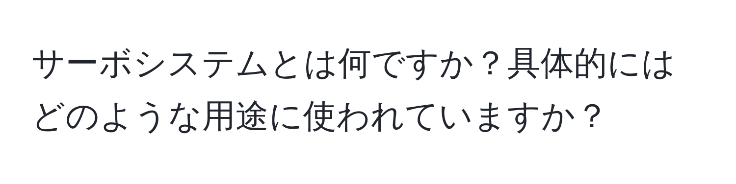 サーボシステムとは何ですか？具体的にはどのような用途に使われていますか？