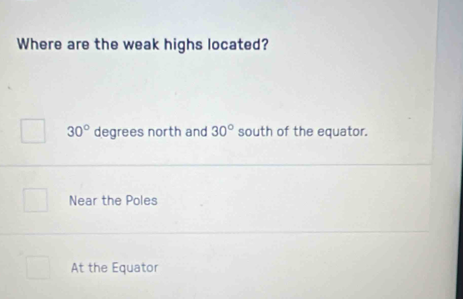 Where are the weak highs located?
30° degrees north and 30° south of the equator.
Near the Poles
At the Equator