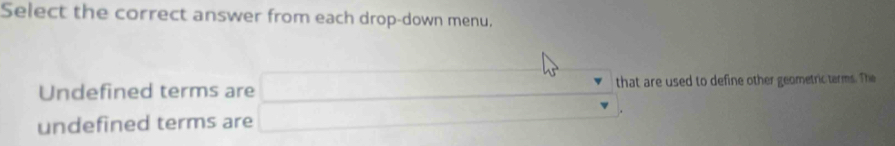 Select the correct answer from each drop-down menu.
45°
Undefined terms are 
undefined terms are _  that are used to define other geometric tarms. The