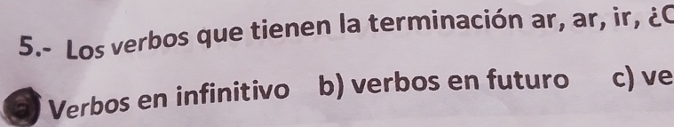 5.- Los verbos que tienen la terminación ar, ar, ir, ¿C
Verbos en infinitivo b) verbos en futuro c) ve