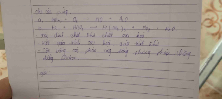 cho cái ping 
a _  NH_3· O_2to NO+H_2O
b, Fe+HNO_3to Fe(NO_3)_3+NO_2+H_2O
xa diní chái chu chai ox hoá 
vièi gào-ril oxi hoá, quā hàn ch 
can bèing cài phàn cng bing shuāng phap cháng 
oing plockon. 
giò