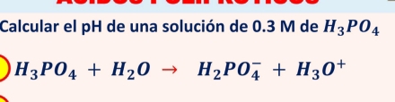 Calcular el pH de una solución de 0.3 M de H_3PO_4
H_3PO_4+H_2Oto H_2PO_4^(-+H_3)O^+